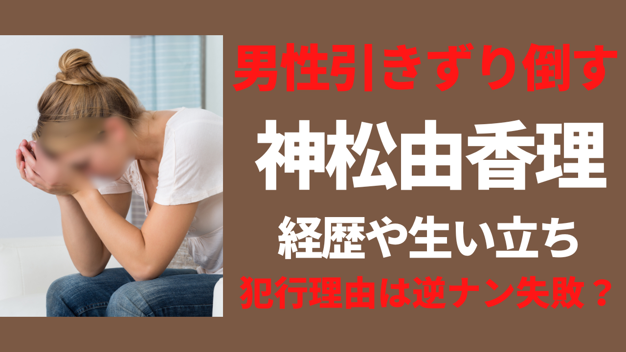 【顔画像】神松由香理の経歴や生い立ち！犯行理由は逆ナン失敗で逆ギレ？